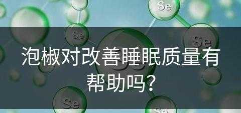 泡椒对改善睡眠质量有帮助吗？